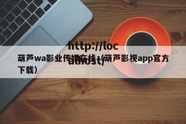 葫芦wa影业传媒在线（葫芦影视app官方下载）