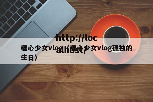 糖心少女vlog（糖心少女vlog孤独的生日）