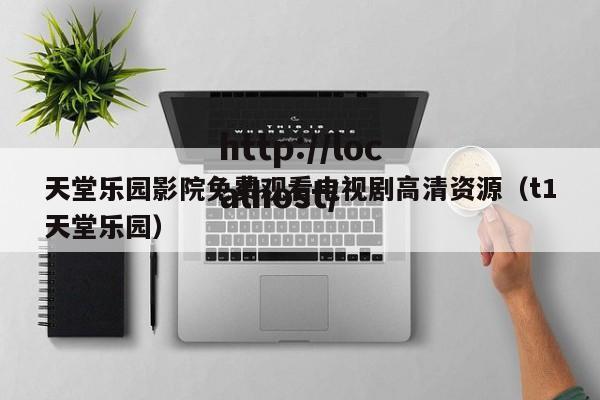天堂乐园影院免费观看电视剧高清资源（t1天堂乐园）