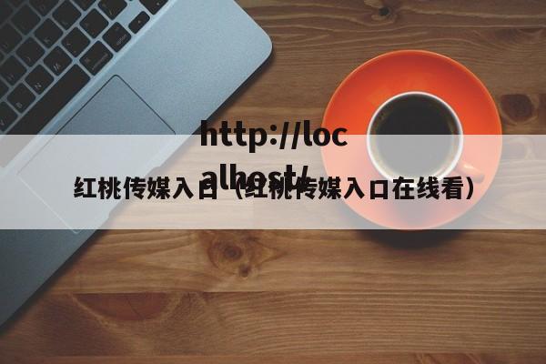 红桃传媒入口（红桃传媒入口在线看）