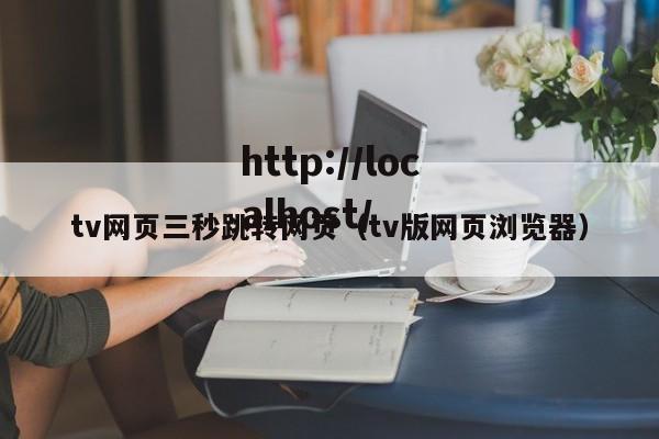 tv网页三秒跳转网页（tv版网页浏览器）