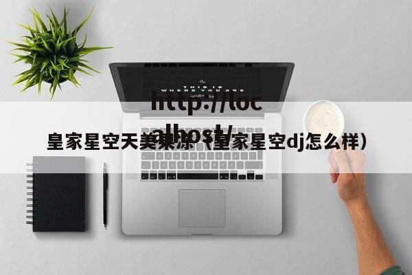 皇家星空天美果冻（皇家星空dj怎么样）