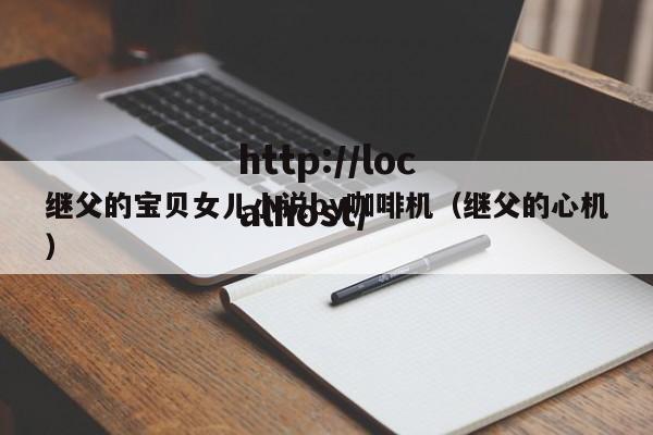 继父的宝贝女儿小说by咖啡机（继父的心机）