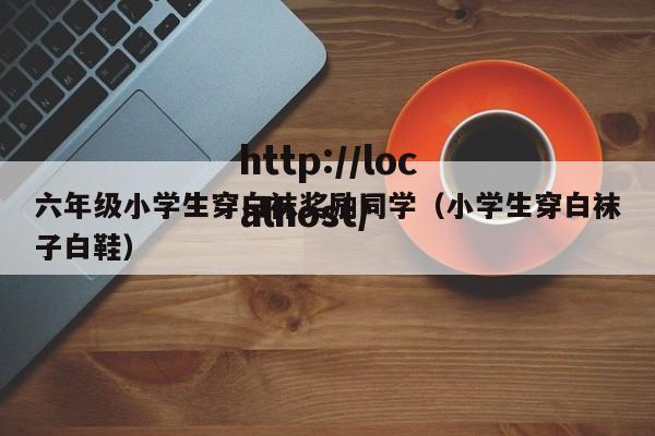 六年级小学生穿白袜奖励同学（小学生穿白袜子白鞋）