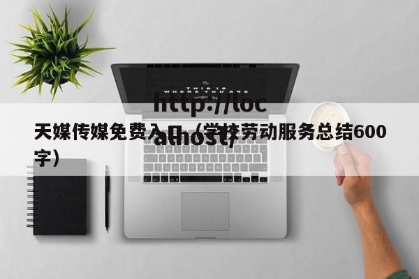 天媒传媒免费入口（学校劳动服务总结600字）